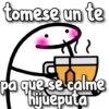 tomese un te pa que se calme hijueputa