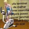 ufa terminei de malhar correr exercitar agora posso comer lanchac e tomar 3 litro de açai