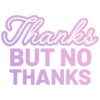 Thanks BUT NO THANKS
