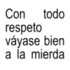 Con todo respeto váyase bien a la mierda