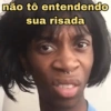 não tô entendendo sua risada