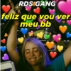 RDS GANG feliz que vou ver meu bb