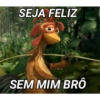 SEJA FELIZ SEM MIM BRO