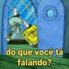 do que você tá falando?