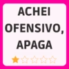 ACHEI OFENSIVO, APAGA