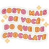 GOSTO MAIS
DE VOCÊ
DO QUE DE
CHOCOLATE