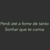 Perdi até a fome de tanto
Sonhar que te comia