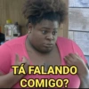 TÁ FALANDO
COMIGO?