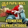 SE O PAPAI NOEL
ATENDESSE
OS MEUS PEDIDOS