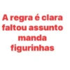 A regra é clara
faltou assunto
manda
figurinhas