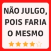 NÃO JULGO, POIS FARIA O MESMO
