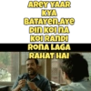 AREY YAAR
KYA
BATAYEN AYE
DIN KOI NA
KOIRANDI
RONA LAGA
RAHAT HAI