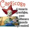 Capricorn
A veces te
apendejas,
pero
mantienes a
tu ganado
bajo control