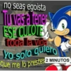 no seas egoista Tuvas a tener ES CULOTES toda la vida Yo solo quiero que me lo prestes 2 MINUTOS