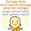 Semoga Anda serta seluruh keluarga sehat dan bahagia. arogā sukhitā hotha saha sabbehi ñātibhi