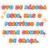 OVO DE PÁSCOA
R$80, MAS O
PRESTÍGIO DE
ESTAR COMIGO,
DE GRAÇA.