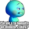 Párale a tu boquita
un minuto, cokey?