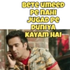 BETE umeED
PE NAHI
JUGAD PE
DUNIYA
KAYAM HAI