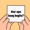 biar apa
bang begitu?