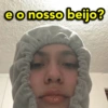 e o nosso beijo?