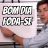 BOM DIA
FODA-SE