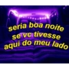 seria boa noite
se vc tivesse
aqui do meu lado