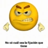 No sé cuál sea la fijación que
tiene