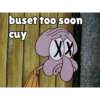 buset too soon cuy XX