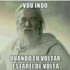 VOU INDO
QUANDO EU VOLTAR,
ESTAREI DE VOLTA