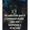 Mi adicción por ti Comenzó el día que me Sonreíste y vi tu cola