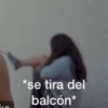 *se tira del balcón*
