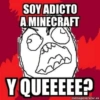 SOY ADICTO
A.MINECRAFT
Y QUEEEEE?
memegenerator.es