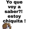 Yo que
voy a
saber?!
estoy
chiquita !