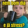 nem bom dia
e já stress?