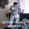 ay babosa me asustas