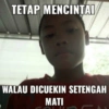 TETAP MENCINTAI
WALAU DICUEKIN SETENGAH
MATI