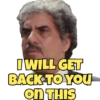 I WILL GET
BACK TO YOU
on THIS