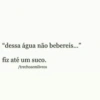"dessa água não bebereis..."
fiz até um suco.
/trechosemlivros