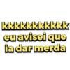 kkkkkkkkkkk eu avisei que ia dar merda