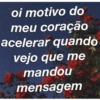 oi motivo do 15 meu coração acelerar quando vejo que me mandou mensagem