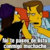 No te pases de listo
conmigo muchacho