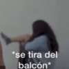 *se tira del balcón*