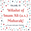 RAJAB, 13 Wiladat of * Imam Ali (a.s.) Mubarak! To you and your family!