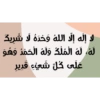 لا إله إلا الله وحده لا شريك
له، له الملك وله الحمد وهو
على كل شيء قدير