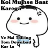 Koi Mujhse Baat
Karega
Ye Mai Talking
TUR BATAUU
Tom Download
Kar Lu