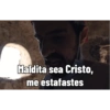 Maldita sea Cristo, me estafastes