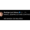 Rodrigo Luis Veloso @r....6h IRMÃO, SEMPRE ESTAREI CONTIGO ME MANDA 130 MILHÕES