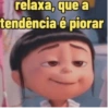 relaxa, que a tendência é piorar