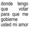 donde tengo que votar para que me gobierne usted mi amor