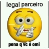 legal parceiro pena q vc é omi